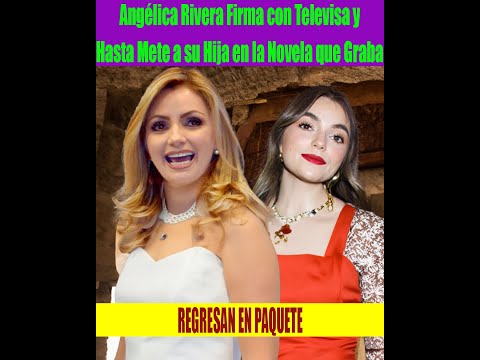 Ange?lica Rivera Firma con Televisa y Hasta Mete a su Hija en la Novela que Graba