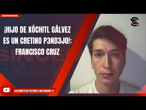 ¡HIJO DE XÓCHITL GÁLVEZ ES UN CRETINO P3ND3J0!: FRANCISCO CRUZ