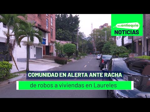 Comunidad en alerta ante racha de robos a viviendas en Laureles - Teleantioquia Noticias