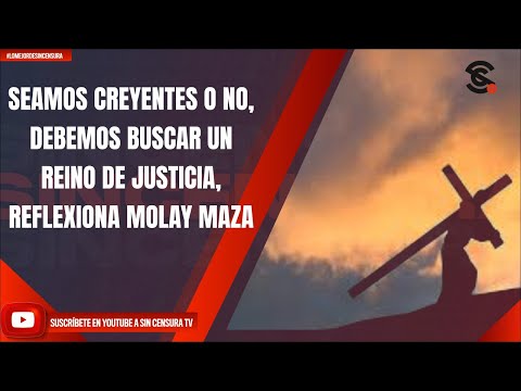 SEAMOS CREYENTES O NO, DEBEMOS BUSCAR UN REINO DE JUSTICIA, REFLEXIONA MOLAY MAZA