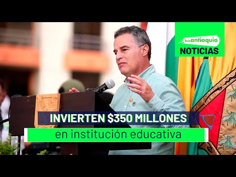 Invierten $350 millones en institución educativa - Teleantioquia Noticias