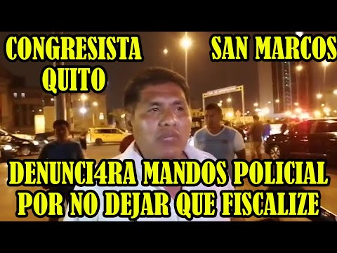MANDOS POLICIAL QUE NO PERMITERON QUE CONGRESITAS FISCALIZE DET3NIDOS EN SAN MARCOS SERAN DENUNCIADO