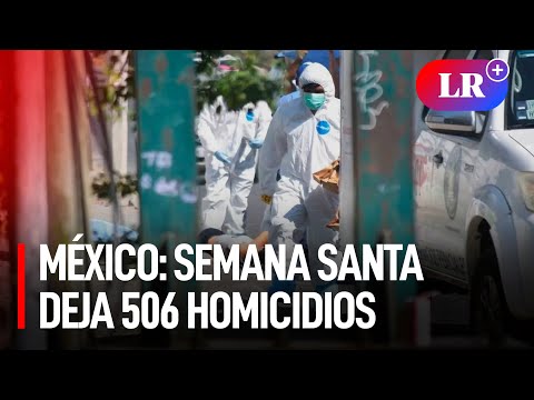 México: Alrededor de 500 homicidios cometidos en Semana Santa