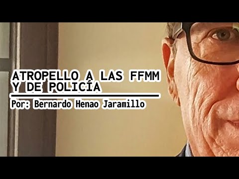 ATROPELLO A LAS FFMM Y DE POLICIA  Por Bernardo Henao Jaramillo