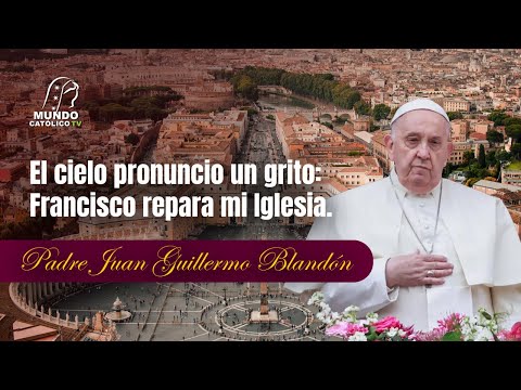 El cielo pronuncio un grito: Francisco repara mi Iglesia.