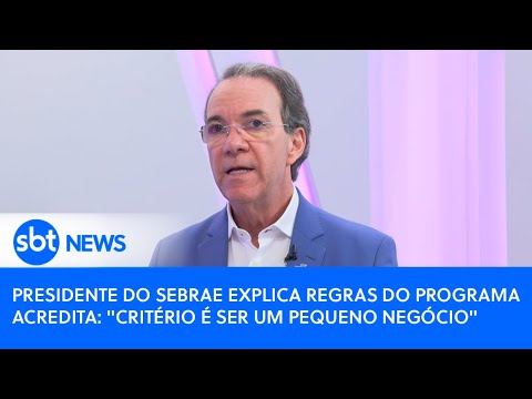 Presidente do Sebrae explica regras do Programa Acredita: Critério é ser um pequeno negócio