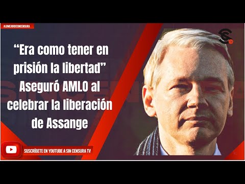 “Era como tener en prisión la libertad” Aseguró AMLO al celebrar la liberación de Assange