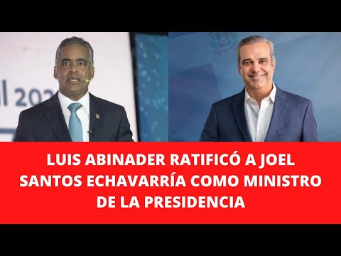 LUIS ABINADER RATIFICÓ A JOEL SANTOS ECHAVARRÍA COMO MINISTRO DE LA PRESIDENCIA