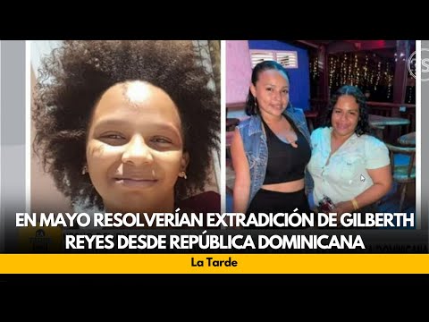 En mayo resolverían extradición de Gilberth Reyes desde República Dominicana