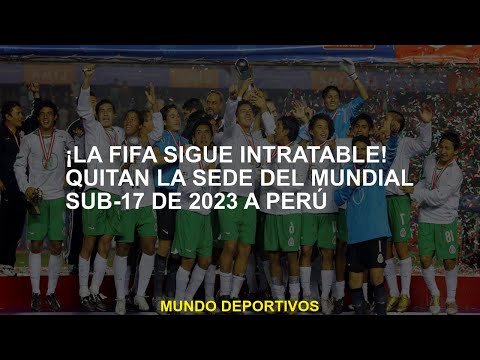 ¡La FIFA sigue intratable! Quitan la sede del Mundial Sub-17 de 2023 a Perú