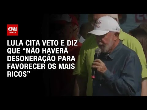 Lula cita veto e diz que “não haverá desoneração para favorecer os mais ricos” | BRASIL MEIO-DIA