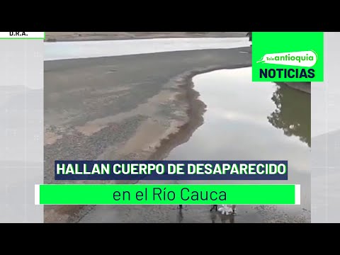 Hallan cuerpo de desaparecido en el Río Cauca - Teleantioquia Noticias