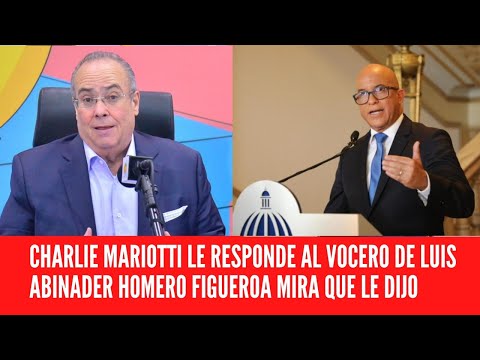 CHARLIE MARIOTTI LE RESPONDE AL VOCERO DE LUIS ABINADER HOMERO FIGUEROA MIRA QUE LE DIJO