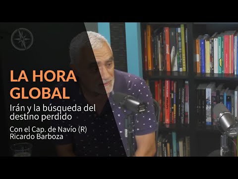 La Hora Global - Irán y la búsqueda del destino perdido, con el Cap. de Navío (R) Ricardo Barboza