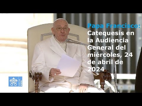 Papa Francisco - Catequesis en la Audiencia General del miércoles, 24 de abril de 2024