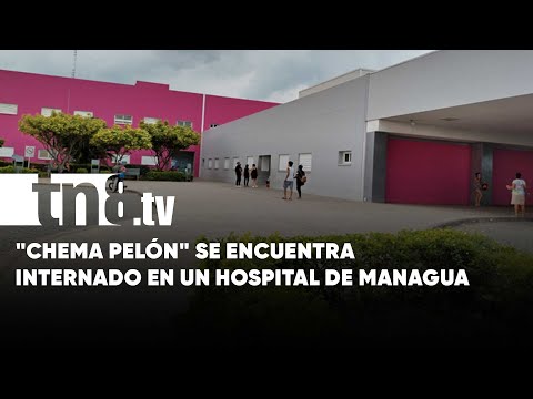 «Chema Pelón» se encuentra internado en un hospital de Managua