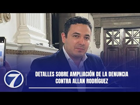 Detalles sobre ampliación de la denuncia contra Allan Rodríguez