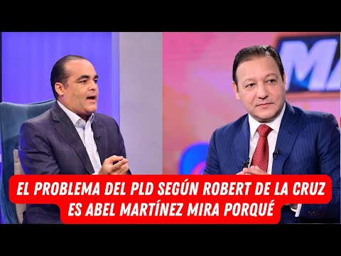 EL PROBLEMA DEL PLD SEGÚN ROBERT DE LA CRUZ ES ABEL MARTÍNEZ MIRA PORQUÉ