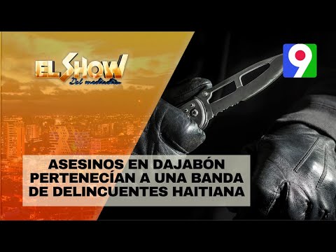 Asesinos en Dajabón pertenecían a una banda de delincuentes Haitiana  | El Show del Mediodía