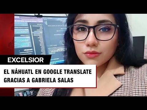 Gabriela Salas: la mexicana que llevó el Náhuatl a Google Translate; así puedes usarlo