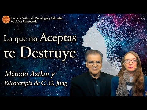 Lo que No Aceptas te Destruye - Método Aztlan y Psicoterapia de C. G. Jung