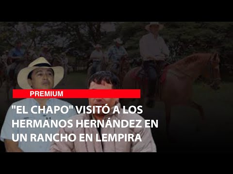 El Chapo visitó a los hermanos Hernández en un rancho en Lempira