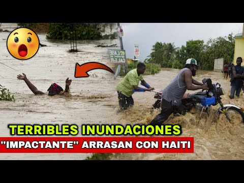 MIRA COMO TERRIBLES INUNDACIONES ARRASAN CON HAITI, MILES DE PERSONAS QUEDAN SIN HOGAR