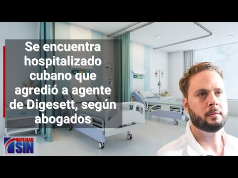 Se encuentra hospitalizado cubano que agredió a agente de Digesett, según abogados