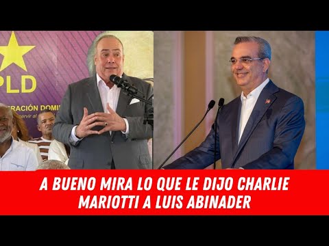 A BUENO MIRA LO QUE LE DIJO CHARLIE MARIOTTI A LUIS ABINADER