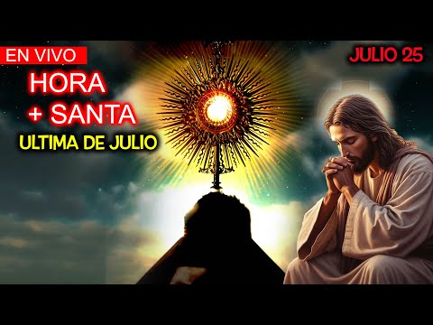 ULTIMA HORA SANTA de JULIO. QUE LE QUIERES DECIR AL SEÑOR?