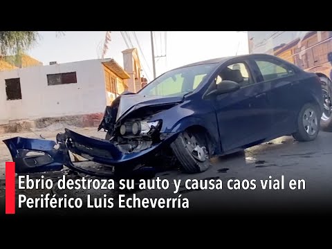 Ebrio destroza su auto y causa caos vial en Perife?rico Luis Echeverri?a