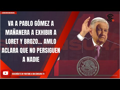 VA A PABLO GÓMEZ A MAÑANERA A EXHIBIR A LORET Y BROZO… AMLO ACLARA QUE NO PERSIGUEN A NADIE