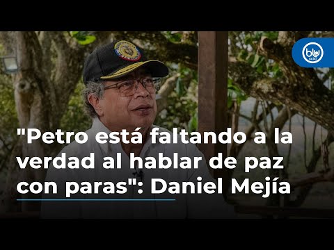 El presidente Petro está faltando a la verdad al hablar del proceso de paz con paras: Daniel Mejía