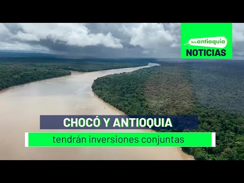 Chocó y Antioquia tendrán inversiones conjuntas - Teleantioquia Noticias
