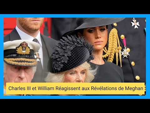 Re?ve?lations de Meghan Markle : Pourquoi Charles III et William sont en Alerte