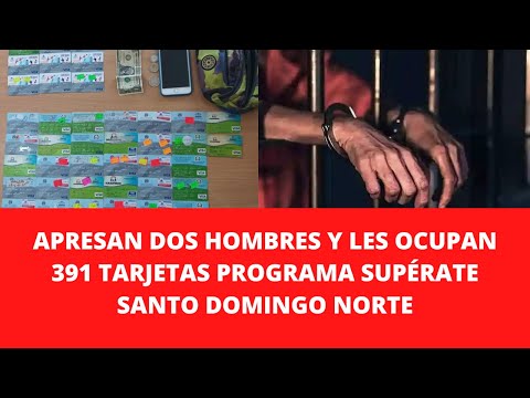 APRESAN DOS HOMBRES Y LES OCUPAN 391 TARJETAS PROGRAMA SUPÉRATE SANTO DOMINGO NORTE