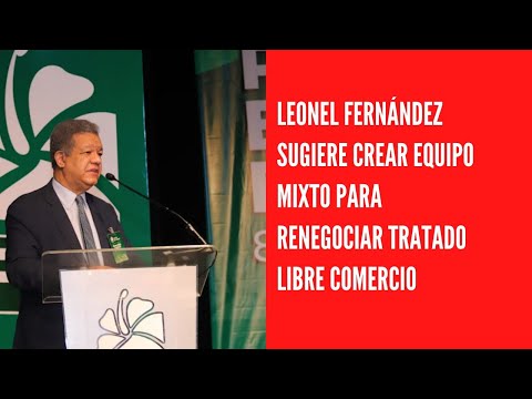 Leonel Fernández sugiere crear equipo mixto para renegociar tratado libre Comercio