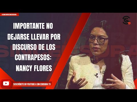 ES IMPORTANTE NO DEJARSE LLEVAR POR EL DISCURSO DE LOS CONTRAPESOS: NANCY FLORES