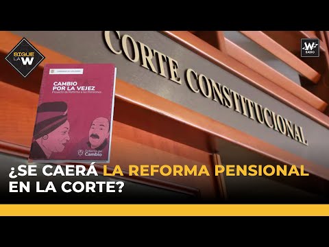 ¿Se caerá la reforma pensional del presidente Gustavo Petro en La Corte? | Sigue La W | La W