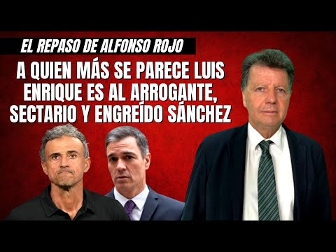 Alfonso Rojo: “A quien más se parece Luis Enrique es al arrogante, sectario y engreído Sánchez”