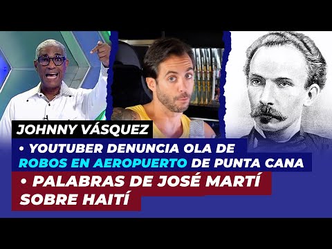 Palabras de José Martí sobre Haití, Youtuber denuncia ola de robos en Aeropuerto de Punta Cana