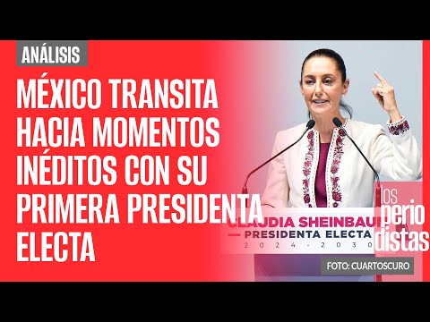 #Análisis ¬ México transita hacia momentos inéditos con su primera Presidenta electa