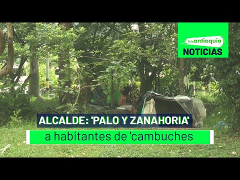 Alcalde: 'palo y zanahoria' a habitantes de 'cambuches'- Teleantioquia Noticias