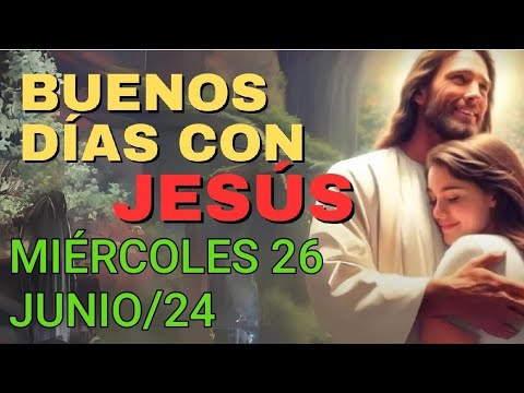 BUENOS DÍAS CON JESÚS.  MIÉRCOLES 26 DE JUNIO 2024.