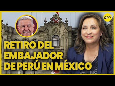La presidenta Dina Boluarte retira al embajador de Perú en México
