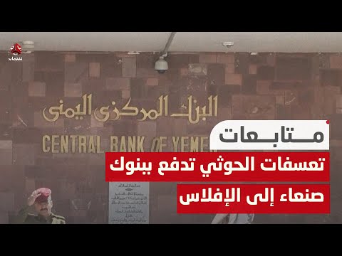 قيود وتعسفات الحوثيين تدفع ببنوك صنعاء إلى حافة الإفلاس