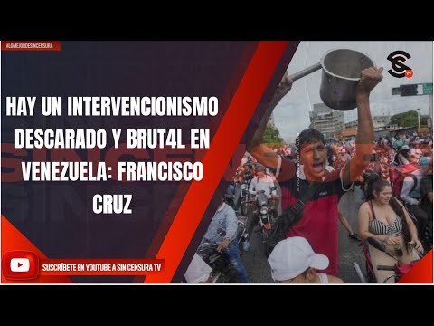 HAY UN INTERVENCIONISMO DESCARADO Y BRUT4L EN VENEZUELA: FRANCISCO CRUZ