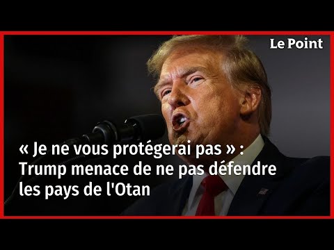 « Je ne vous protégerai pas » : Trump menace de ne pas défendre les pays de l'Otan