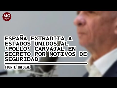 URGENTE  ESPAÑA EXTRADITA AL POLLO CARVAJAL A EEUU EN SECRETO POR MOTIVOS DE SEGURIDAD