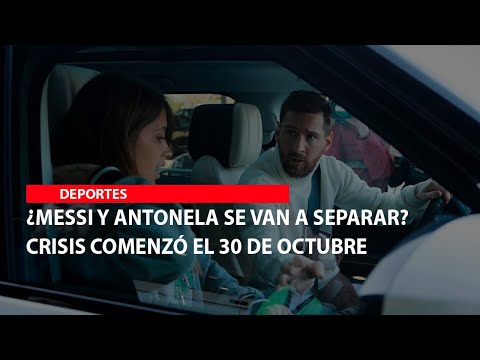 Messi y Antonela se van a separar Crisis comenzó el 30 de octubre
